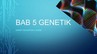 BAB 5 GENETIK
SAINS TINGKATAN 4 KSSM
 