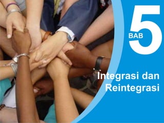 BAB
Integrasi dan
Reintegrasi
 