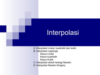 Interpolasi
A. Interpolasi Linear, kuadratik dan kubik
B. Interpolasi Lagrange
- Kasus Linear
- Kasus kuadratik
- Kasus Kubik
C. Interpolasi selisih terbagi Newton
D. Interpolasi Newton-Gregory
 