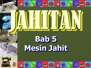 JAHITAN
   Bab 5
 Mesin Jahit
 