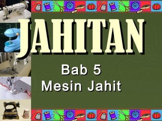 JAHITANJAHITAN
Bab 5Bab 5
Mesin JahitMesin Jahit
 