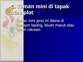 C. Taman mini di tapak atau plot Taman mini jenis ini dibina di kawasan lapang, laluan masuk atau taman rekreasi. 
