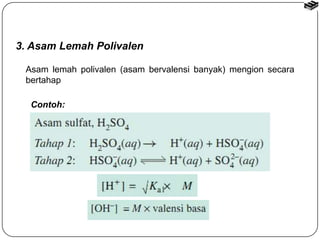 3. Asam Lemah Polivalen 
Asam lemah polivalen (asam bervalensi banyak) mengion secara 
bertahap 
Contoh: 
 