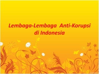 Lembaga-Lembaga Anti-Korupsi
di Indonesia
 