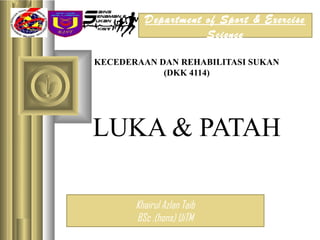 Department of Sport & Exercise
                    Science

KECEDERAAN DAN REHABILITASI SUKAN
            (DKK 4114)




LUKA & PATAH

       Khairul Azlan Taib
       BSc .(hons) UiTM
 
