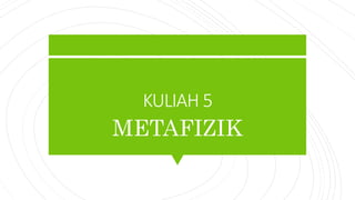 KULIAH 5
METAFIZIK
 