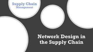 Network Design in
the Supply Chain
Supply Chain
Management
 