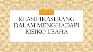KLASIFIKASI RANG
DALAM MENGHADAPI
RISIKO USAHA
 