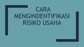 CARA
MENGINDENTIFIKASI
RISIKO USAHA
 
