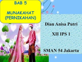 BAB 5

 MUNAKAHAT
(PERNIKAHAN)
               Dian Anisa Putri

                  XII IPS 1


               SMAN 54 Jakarta
 
