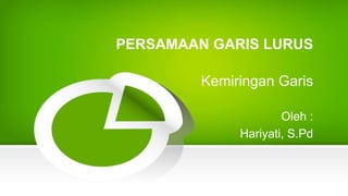 PERSAMAAN GARIS LURUS
Kemiringan Garis
Oleh :
Hariyati, S.Pd
 