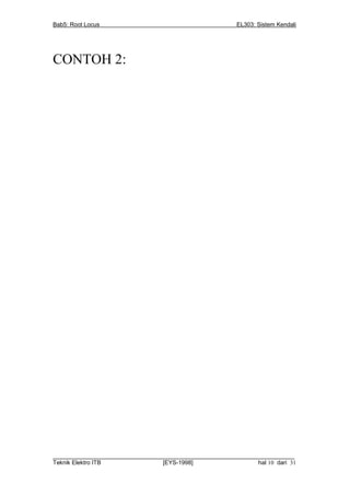 Bab5: Root Locus                                          EL303: Sistem Kendali




CONTOH 2:




__________________________________________________________________________
Teknik Elektro ITB                [EYS-1998]                   hal 10 dari 31
 