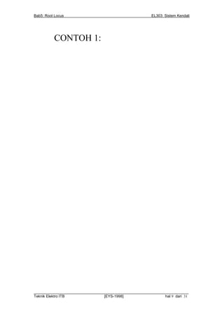 Bab5: Root Locus                                         EL303: Sistem Kendali




          CONTOH 1:




__________________________________________________________________________
Teknik Elektro ITB                [EYS-1998]                   hal 9 dari 31
 