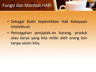 Fungsi dan Manfaat HAKI
• Sebagai Bukti kepemilikan Hak Kekayaan
Intelektual;
• Pencegahan penjiplak-an barang, produk
atau karya yang kita miliki oleh orang lain
tanpa seizin kita;
 