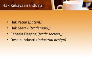 Hak Kekayaan Industri
• Hak Paten (patent);
• Hak Merek (trademark);
• Rahasia Dagang (trade secrets);
• Desain Industri (industrial design)
 