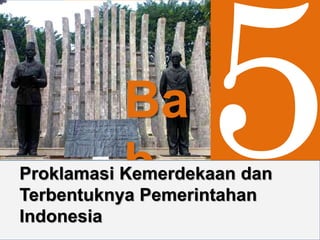 Sejarah Untuk SMA dan MA Kelas XI Bab V Proklamasi Kemerdekaan dan
Terbentuknya Pemerintahan Indonesia
Ba
bProklamasi Kemerdekaan dan
Terbentuknya Pemerintahan
Indonesia
 