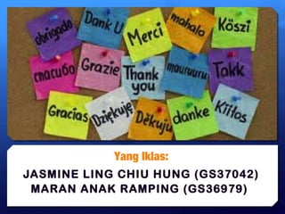 Yang Iklas: 
JASMINE LING CHIU HUNG (GS37042) 
MARAN ANAK RAMPING (GS36979) 
