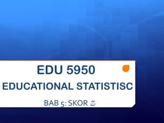 EDU 5950 
EDUCATIONAL STATISTISC 
BAB 5: SKOR Z 
 