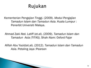 52
Kementerian Pengajian Tinggi. (2009). Modul Pengajian
Tamadun Islam dan Tamadun Asia. Kuala Lumpur :
Penerbit Universit...
