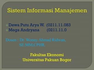  Dewa Putu Arya W. (0211.11.083
 Mega Andryana     (0211.11.0

Dosen : Dr. Wonny Ahmad Ridwan,
        SE.MM,CPHR.

             Fakultas Ekonomi
         Universitas Pakuan Bogor
 