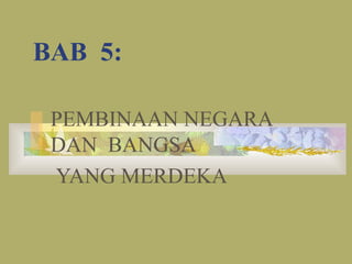 BAB 5:
PEMBINAAN NEGARA
DAN BANGSA
YANG MERDEKA
 