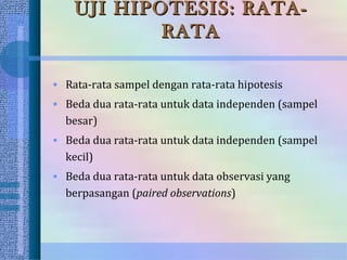 UJI HIPOTESIS: RATA-
            RATA

• Rata-rata sampel dengan rata-rata hipotesis
• Beda dua rata-rata untuk data independen (sampel
  besar)
• Beda dua rata-rata untuk data independen (sampel
  kecil)
• Beda dua rata-rata untuk data observasi yang
  berpasangan (paired observations)
 