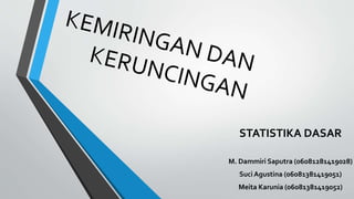 STATISTIKA DASAR
M. Dammiri Saputra (06081281419028)
Suci Agustina (06081381419051)
Meita Karunia (06081381419052)
 