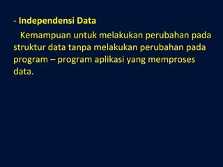 Independensi Data Kemampuan untuk melakukan perubahan pada struktur data tanpa melakukan perubahan pada program – program aplikasi yang memproses data. 