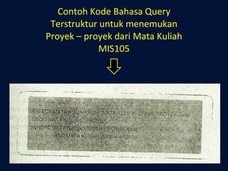 Contoh Kode Bahasa Query Terstruktur untuk menemukan Proyek – proyek dari Mata Kuliah MIS105 