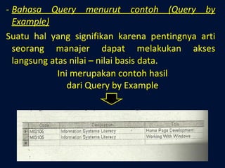 Bahasa Query menurut contoh (Query by Example) Suatu hal yang signifikan karena pentingnya arti seorang manajer dapat melakukan akses langsung atas nilai – nilai basis data. Ini merupakan contoh hasil dari Query by Example 