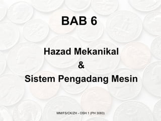 BAB 6

    Hazad Mekanikal
           &
Sistem Pengadang Mesin


      MM/FS/CK/ZH - OSH 1 (PH 3083)
 