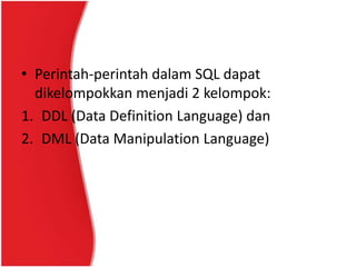 • Perintah-perintah dalam SQL dapat
  dikelompokkan menjadi 2 kelompok:
1. DDL (Data Definition Language) dan
2. DML (Data Manipulation Language)
 