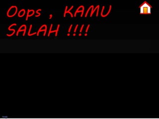 Oops , KAMU 
SALAH !!!! 
 