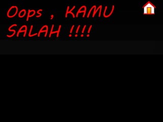 Oops , KAMU 
SALAH !!!! 
