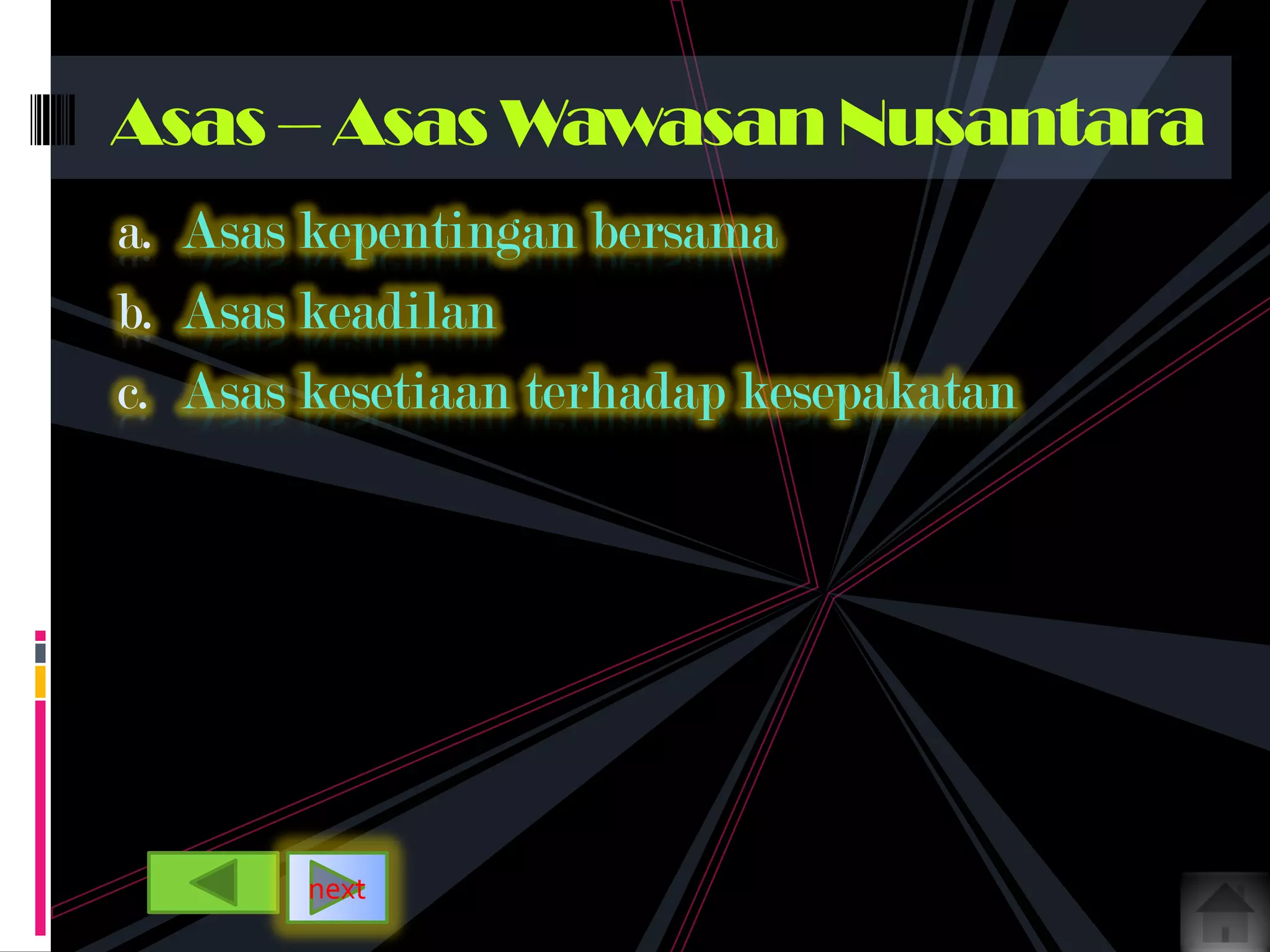 a. Asas kepentingan bersama
b. Asas keadilan
c. Asas kesetiaan terhadap kesepakatan
Asas – Asas Wawasan Nusantara
next
 