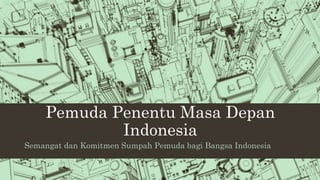 Pemuda Penentu Masa Depan
Indonesia
Semangat dan Komitmen Sumpah Pemuda bagi Bangsa Indonesia
 