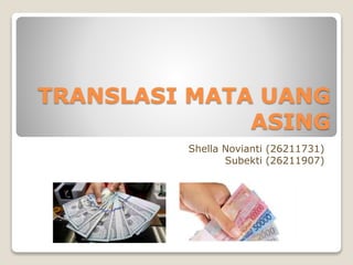 Shella Novianti (26211731)
Subekti (26211907)
TRANSLASI MATA UANG
ASING
 