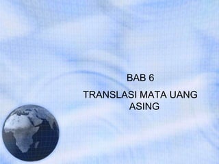 BAB 6
TRANSLASI MATA UANG
ASING
 