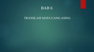BAB 6
TRANSLASI MATA UANG ASING
 