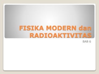 FISIKA MODERN dan
RADIOAKTIVITAS
BAB 6
 