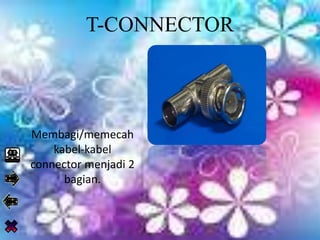 T-CONNECTOR
Membagi/memecah
kabel-kabel
connector menjadi 2
bagian.
 