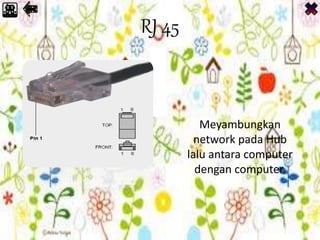 RJ 45
Meyambungkan
network pada Hub
lalu antara computer
dengan computer.
 