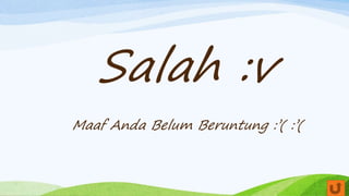 Salah :v
Maaf Anda Belum Beruntung :’( :’(
 