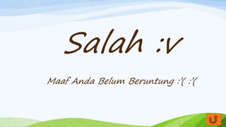 Salah :v
Maaf Anda Belum Beruntung :’( :’(
 