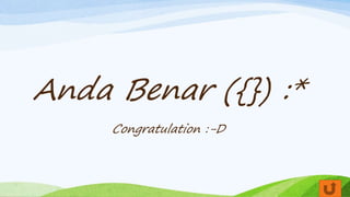 Anda Benar ({}) :*
Congratulation :-D
 