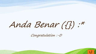Anda Benar ({}) :*
Congratulation :-D
 