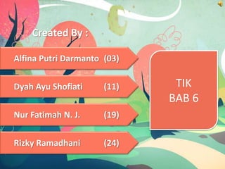Created By :
Alfina Putri Darmanto (03)
Rizky Ramadhani (24)
Nur Fatimah N. J. (19)
Dyah Ayu Shofiati (11) TIK
BAB 6
 
