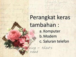 Perangkat keras
tambahan :
a. Komputer
b.Modem
c. Saluran telefon
 