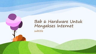 Bab 6 Hardware Untuk
Mengakses Internet
subtitle
 