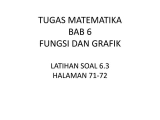 TUGAS MATEMATIKA
BAB 6
FUNGSI DAN GRAFIK
LATIHAN SOAL 6.3
HALAMAN 71-72
 